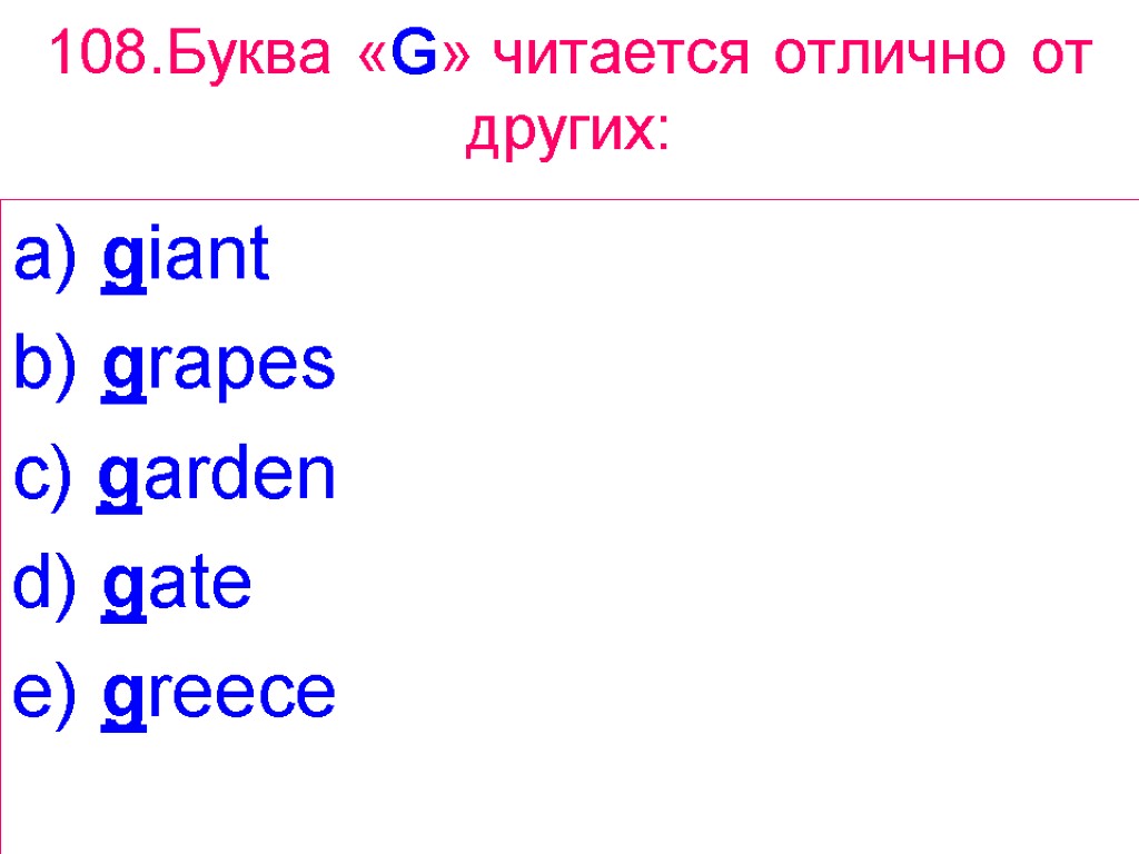 108.Буква «G» читается отлично от других: a) giant b) grapes c) garden d) gate